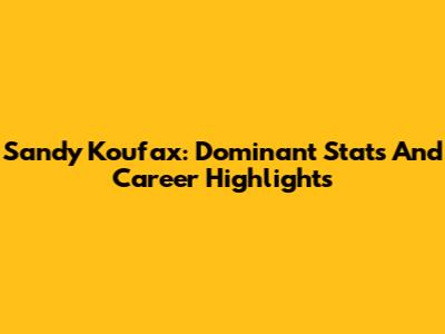 Sandy Koufax: Dominant Stats And Career Highlights