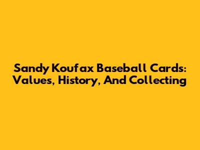 Sandy Koufax Baseball Cards: Values, History, And Collecting