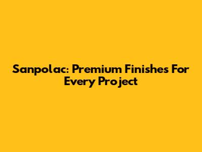 Sanpolac: Premium Finishes For Every Project