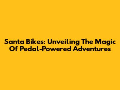Santa Bikes: Unveiling The Magic Of Pedal-Powered Adventures