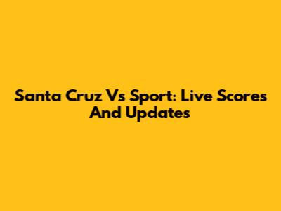 Santa Cruz Vs Sport: Live Scores And Updates