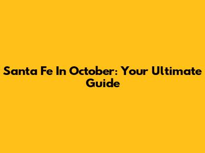 Santa Fe In October: Your Ultimate Guide