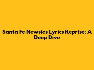 Santa Fe Newsies Lyrics Reprise: A Deep Dive