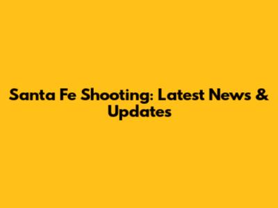 Santa Fe Shooting: Latest News & Updates