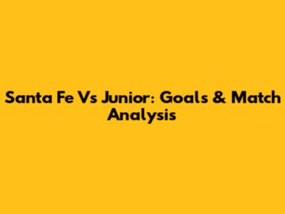 Santa Fe Vs Junior: Goals & Match Analysis
