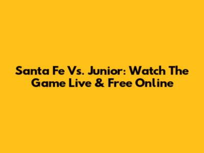 Santa Fe Vs. Junior: Watch The Game Live & Free Online