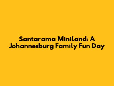 Santarama Miniland: A Johannesburg Family Fun Day
