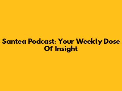 Santea Podcast: Your Weekly Dose Of Insight