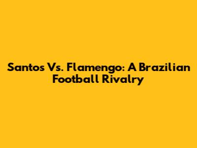 Santos Vs. Flamengo: A Brazilian Football Rivalry