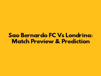 Sao Bernardo FC Vs Londrina: Match Preview & Prediction