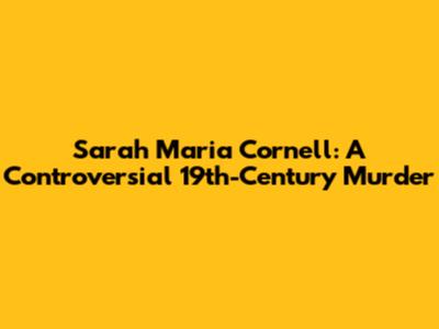 Sarah Maria Cornell: A Controversial 19th-Century Murder
