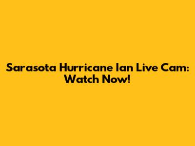 Sarasota Hurricane Ian Live Cam: Watch Now!
