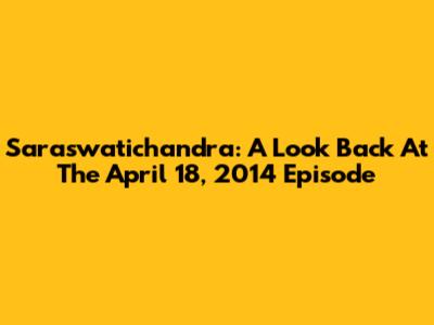 Saraswatichandra: A Look Back At The April 18, 2014 Episode