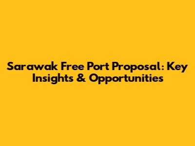 Sarawak Free Port Proposal: Key Insights & Opportunities