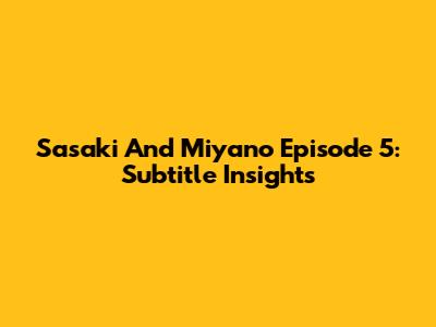 Sasaki And Miyano Episode 5: Subtitle Insights