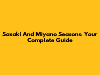 Sasaki And Miyano Seasons: Your Complete Guide