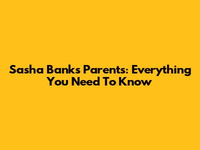 Sasha Banks' Parents: Everything You Need To Know