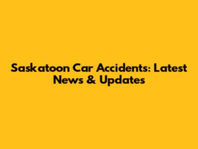 Saskatoon Car Accidents: Latest News & Updates