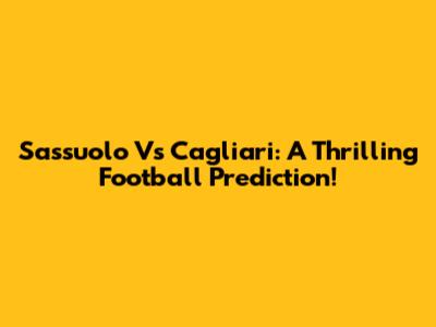 Sassuolo Vs Cagliari: A Thrilling Football Prediction!