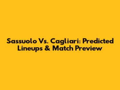 Sassuolo Vs. Cagliari: Predicted Lineups & Match Preview
