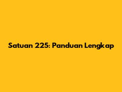 Satuan 225: Panduan Lengkap