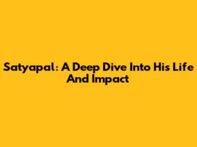 Satyapal: A Deep Dive Into His Life And Impact