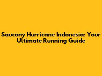 Saucony Hurricane Indonesia: Your Ultimate Running Guide