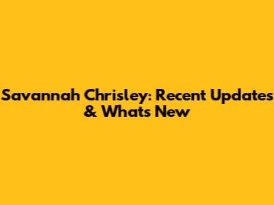 Savannah Chrisley: Recent Updates & What's New