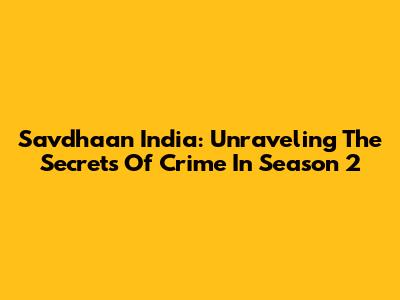 Savdhaan India: Unraveling The Secrets Of Crime In Season 2