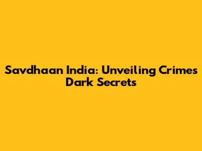 Savdhaan India: Unveiling Crime's Dark Secrets