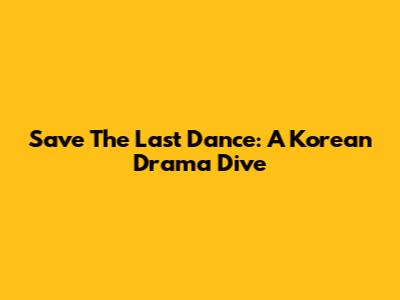 Save The Last Dance: A Korean Drama Dive