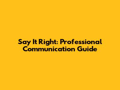 Say It Right: Professional Communication Guide