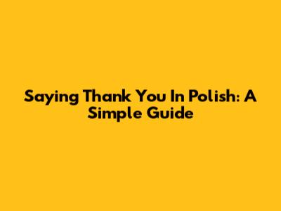 Saying Thank You In Polish: A Simple Guide