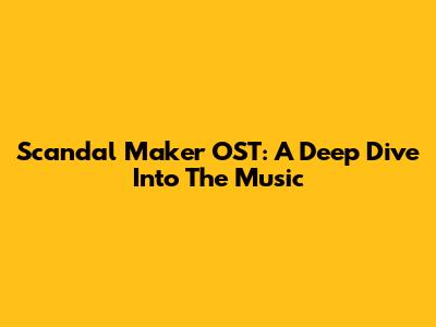 Scandal Maker OST: A Deep Dive Into The Music