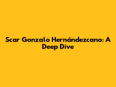 Scar Gonzalo Hernándezcano: A Deep Dive