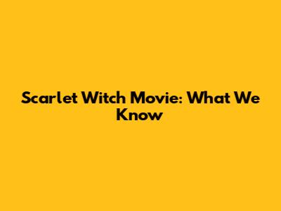 Scarlet Witch Movie: What We Know