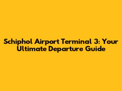 Schiphol Airport Terminal 3: Your Ultimate Departure Guide
