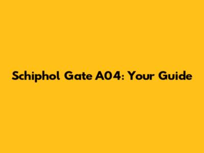 Schiphol Gate A04: Your Guide