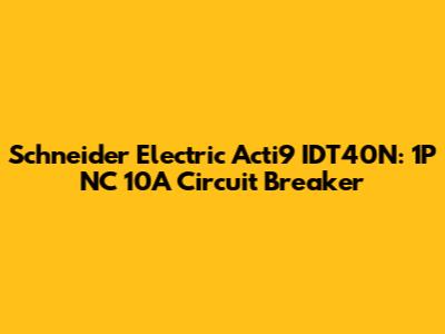 Schneider Electric Acti9 IDT40N: 1P NC 10A Circuit Breaker