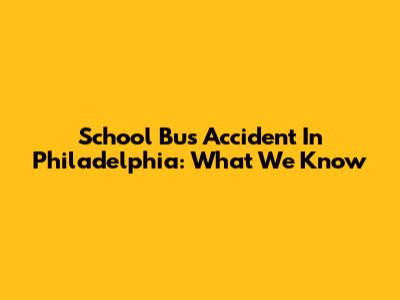 School Bus Accident In Philadelphia: What We Know