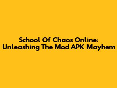 School Of Chaos Online: Unleashing The Mod APK Mayhem