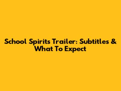 School Spirits Trailer: Subtitles & What To Expect