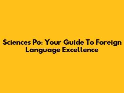 Sciences Po: Your Guide To Foreign Language Excellence
