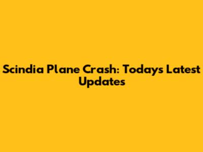 Scindia Plane Crash: Today's Latest Updates