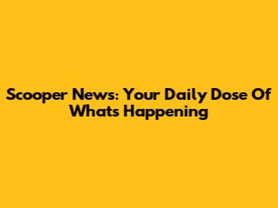 Scooper News: Your Daily Dose Of What's Happening