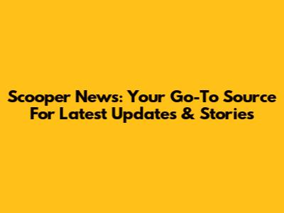 Scooper News: Your Go-To Source For Latest Updates & Stories