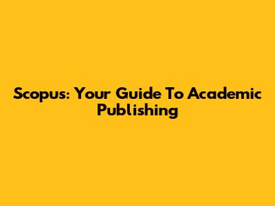 Scopus: Your Guide To Academic Publishing