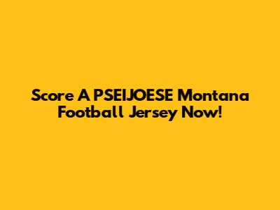 Score A PSEIJOESE Montana Football Jersey Now!