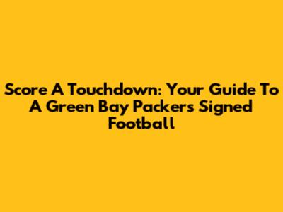 Score A Touchdown: Your Guide To A Green Bay Packers Signed Football
