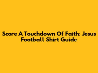 Score A Touchdown Of Faith: Jesus Football Shirt Guide